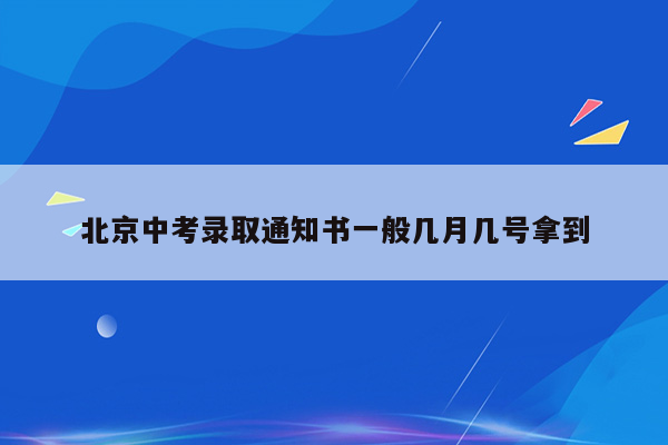 北京中考录取通知书一般几月几号拿到