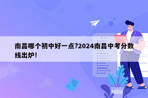 南昌哪个初中好一点?2024南昌中考分数线出炉!