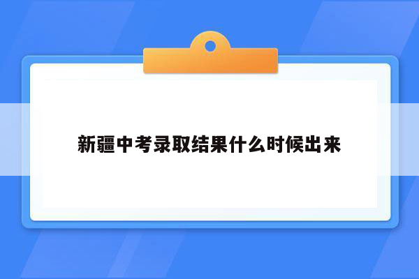 新疆中考录取结果什么时候出来