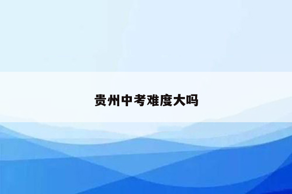 贵州中考难度大吗