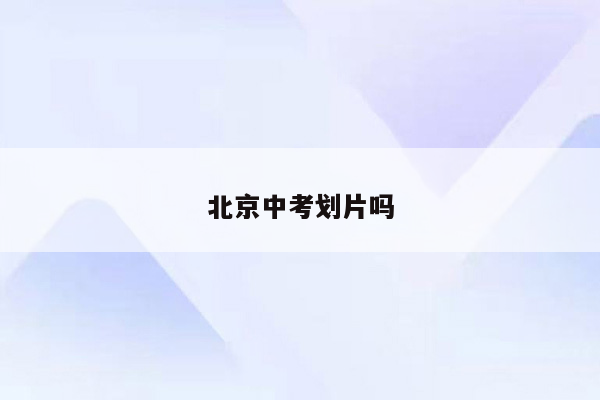 北京中考划片吗