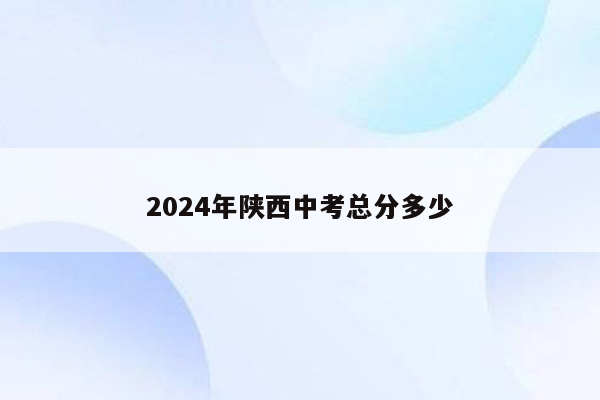 2024年陕西中考总分多少