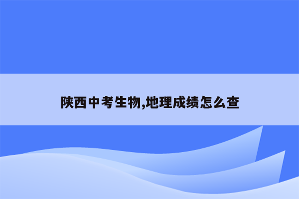 陕西中考生物,地理成绩怎么查