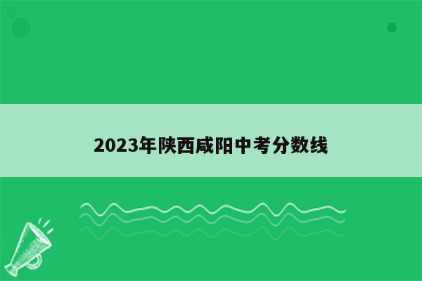 2023年陕西咸阳中考分数线