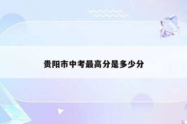 贵阳市中考最高分是多少分