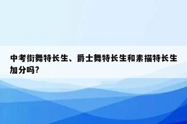 中考街舞特长生、爵士舞特长生和素描特长生加分吗?