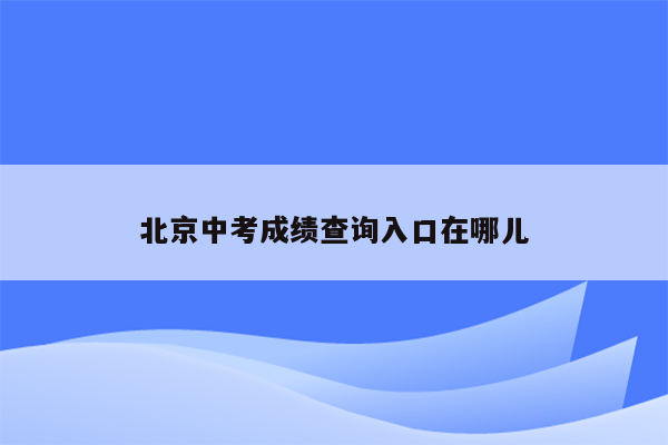 北京中考成绩查询入口在哪儿
