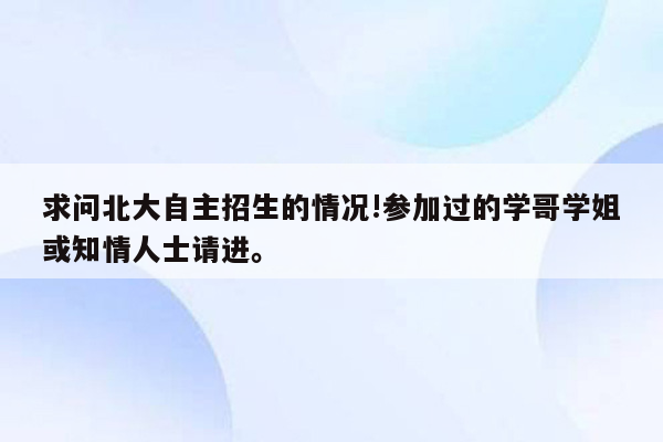 求问北大自主招生的情况!参加过的学哥学姐或知情人士请进。