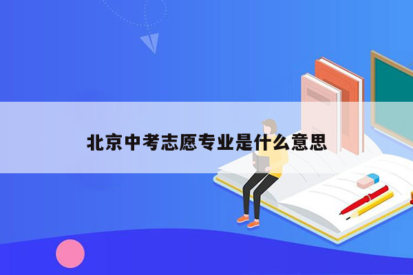 北京中考志愿专业是什么意思