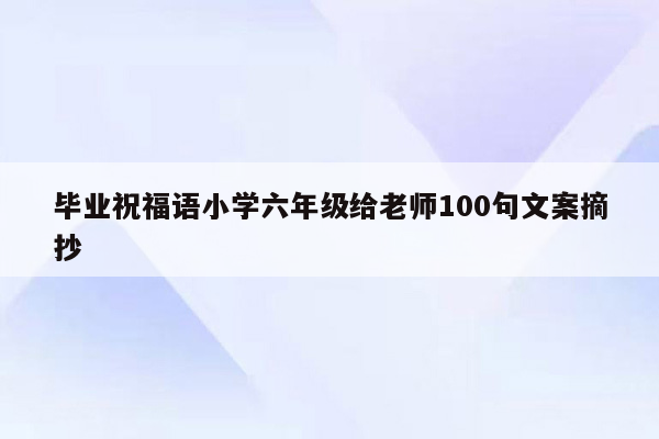 毕业祝福语小学六年级给老师100句文案摘抄