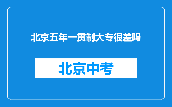 北京五年一贯制大专很差吗