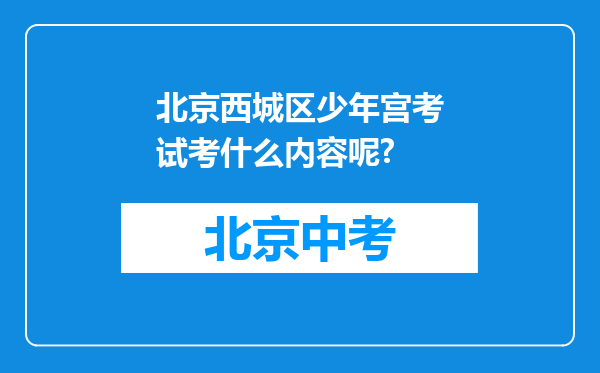 北京西城区少年宫考试考什么内容呢?
