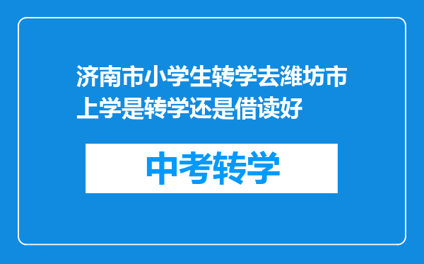 济南市小学生转学去潍坊市上学是转学还是借读好