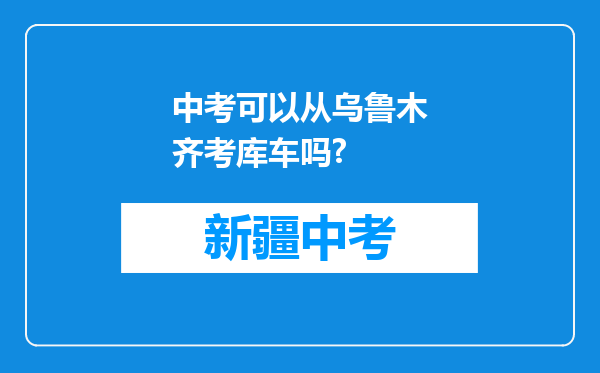 中考可以从乌鲁木齐考库车吗?