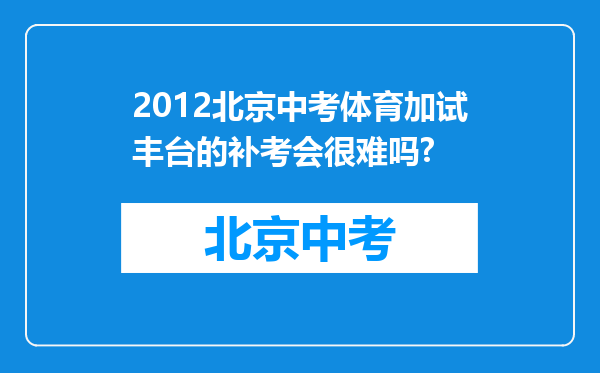 2012北京中考体育加试丰台的补考会很难吗?