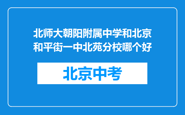 北师大朝阳附属中学和北京和平街一中北苑分校哪个好