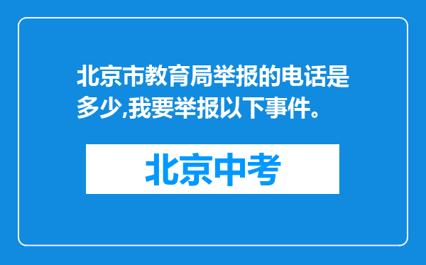 北京市教育局举报的电话是多少,我要举报以下事件。