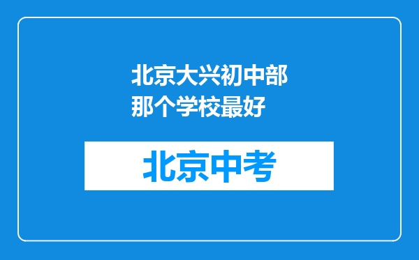 北京大兴初中部那个学校最好