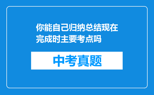你能自己归纳总结现在完成时主要考点吗