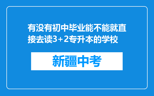 有没有初中毕业能不能就直接去读3+2专升本的学校