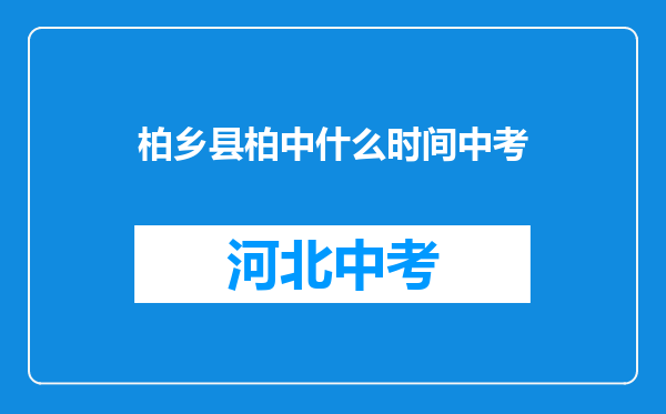 柏乡县柏中什么时间中考