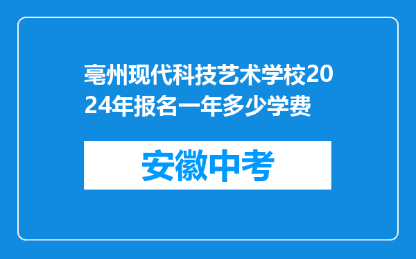 亳州现代科技艺术学校2024年报名一年多少学费