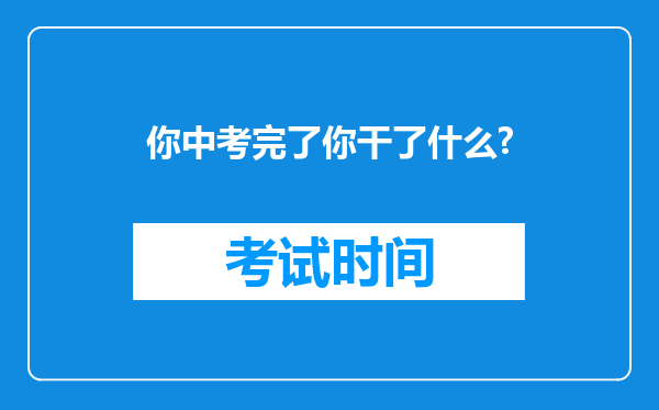 你中考完了你干了什么?