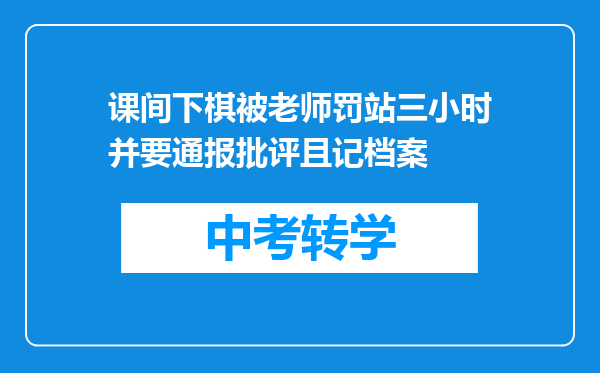课间下棋被老师罚站三小时并要通报批评且记档案