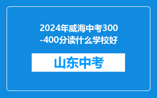 2024年威海中考300-400分读什么学校好