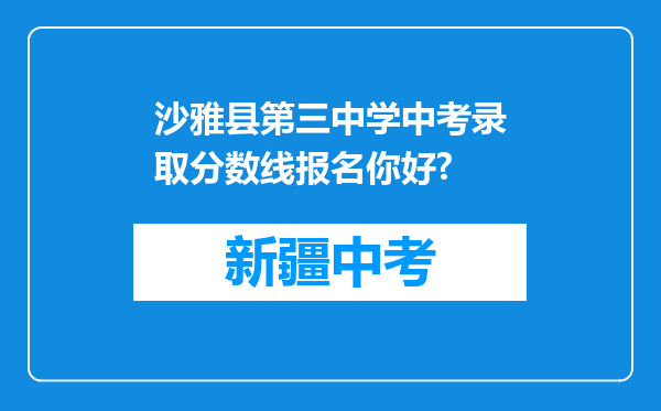 沙雅县第三中学中考录取分数线报名你好?