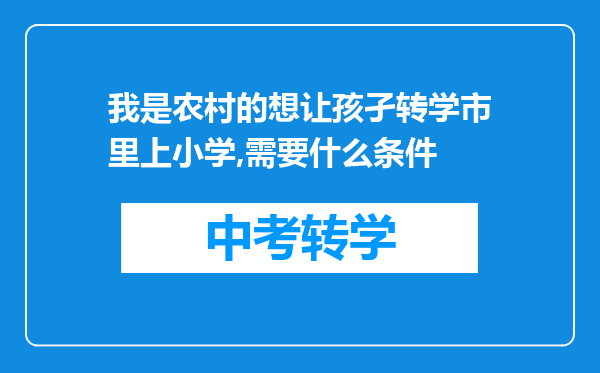 我是农村的想让孩孑转学市里上小学,需要什么条件