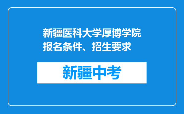 新疆医科大学厚博学院报名条件、招生要求