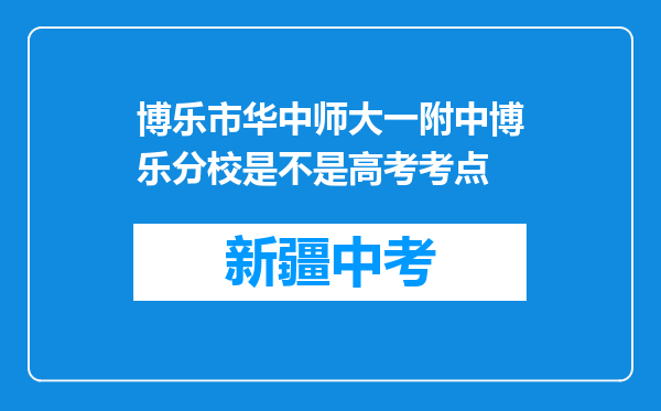 博乐市华中师大一附中博乐分校是不是高考考点