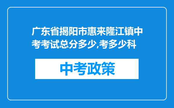 广东省揭阳市惠来隆江镇中考考试总分多少,考多少科