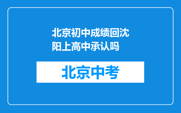 北京初中成绩回沈阳上高中承认吗