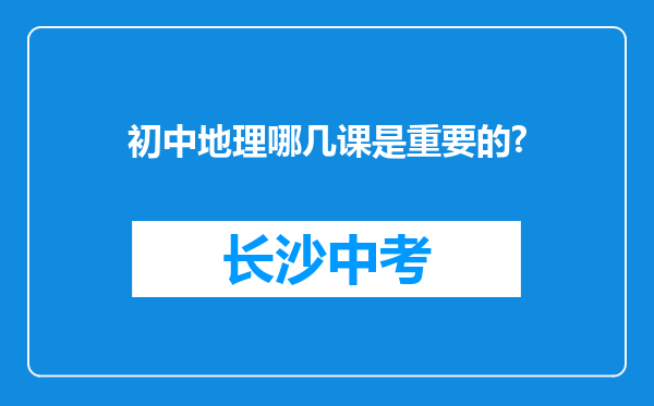 初中地理哪几课是重要的?