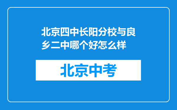 北京四中长阳分校与良乡二中哪个好怎么样