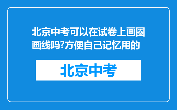 北京中考可以在试卷上画圈画线吗?方便自己记忆用的