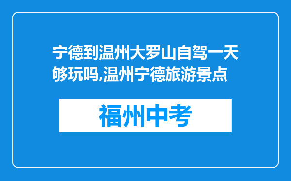 宁德到温州大罗山自驾一天够玩吗,温州宁德旅游景点