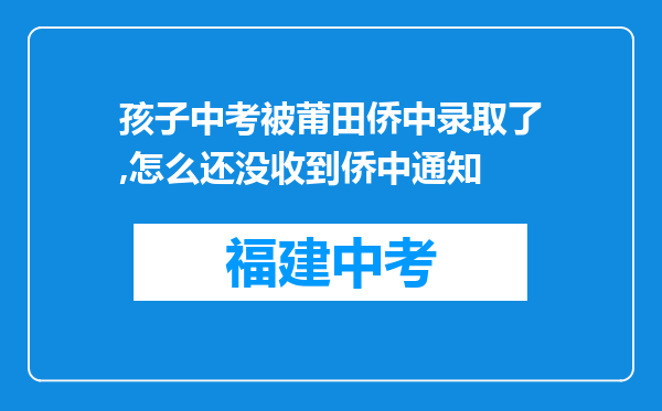 孩子中考被莆田侨中录取了,怎么还没收到侨中通知