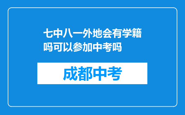 七中八一外地会有学籍吗可以参加中考吗