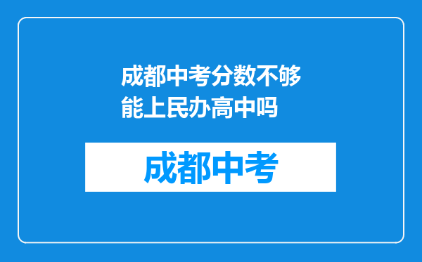 成都中考分数不够能上民办高中吗