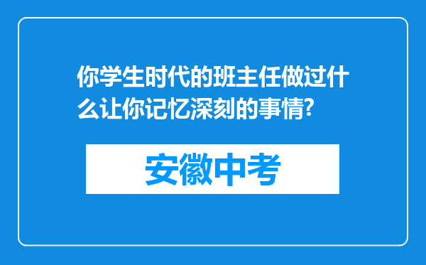 你学生时代的班主任做过什么让你记忆深刻的事情?