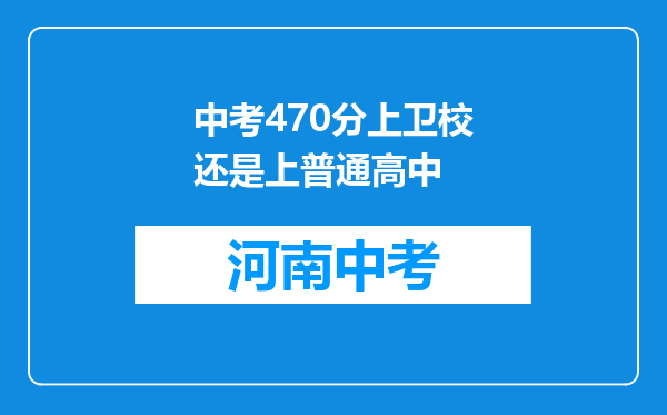 中考470分上卫校还是上普通高中