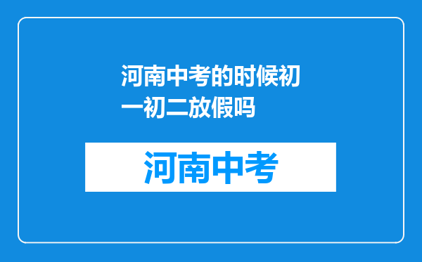 河南中考的时候初一初二放假吗