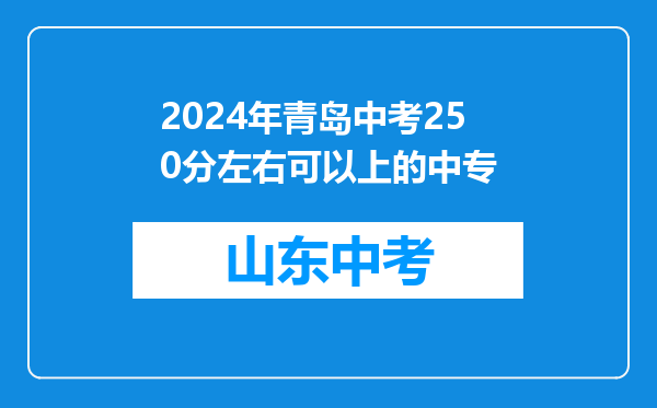 2024年青岛中考250分左右可以上的中专