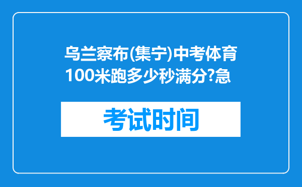 乌兰察布(集宁)中考体育100米跑多少秒满分?急