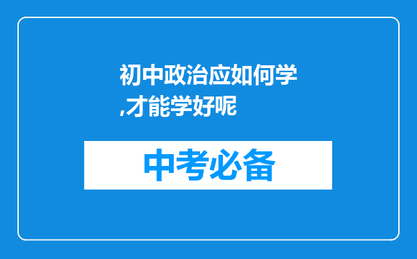 初中政治应如何学,才能学好呢