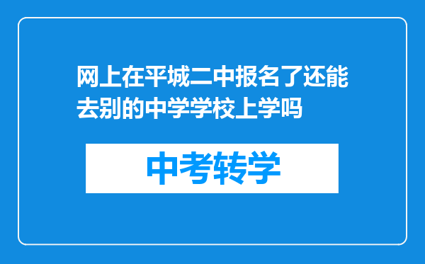 网上在平城二中报名了还能去别的中学学校上学吗