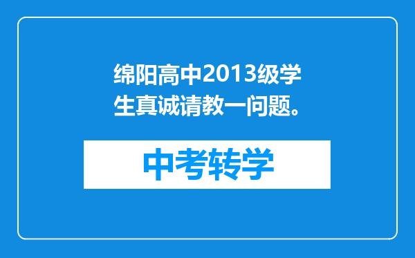 绵阳高中2013级学生真诚请教一问题。